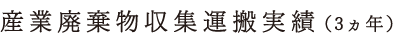 産業廃棄物収集運搬実績（3ヵ年）